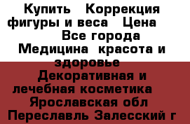 Купить : Коррекция фигуры и веса › Цена ­ 100 - Все города Медицина, красота и здоровье » Декоративная и лечебная косметика   . Ярославская обл.,Переславль-Залесский г.